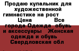 Продаю купальник для художественной гимнастике на рост 160-165 › Цена ­ 7 000 - Все города Одежда, обувь и аксессуары » Женская одежда и обувь   . Свердловская обл.